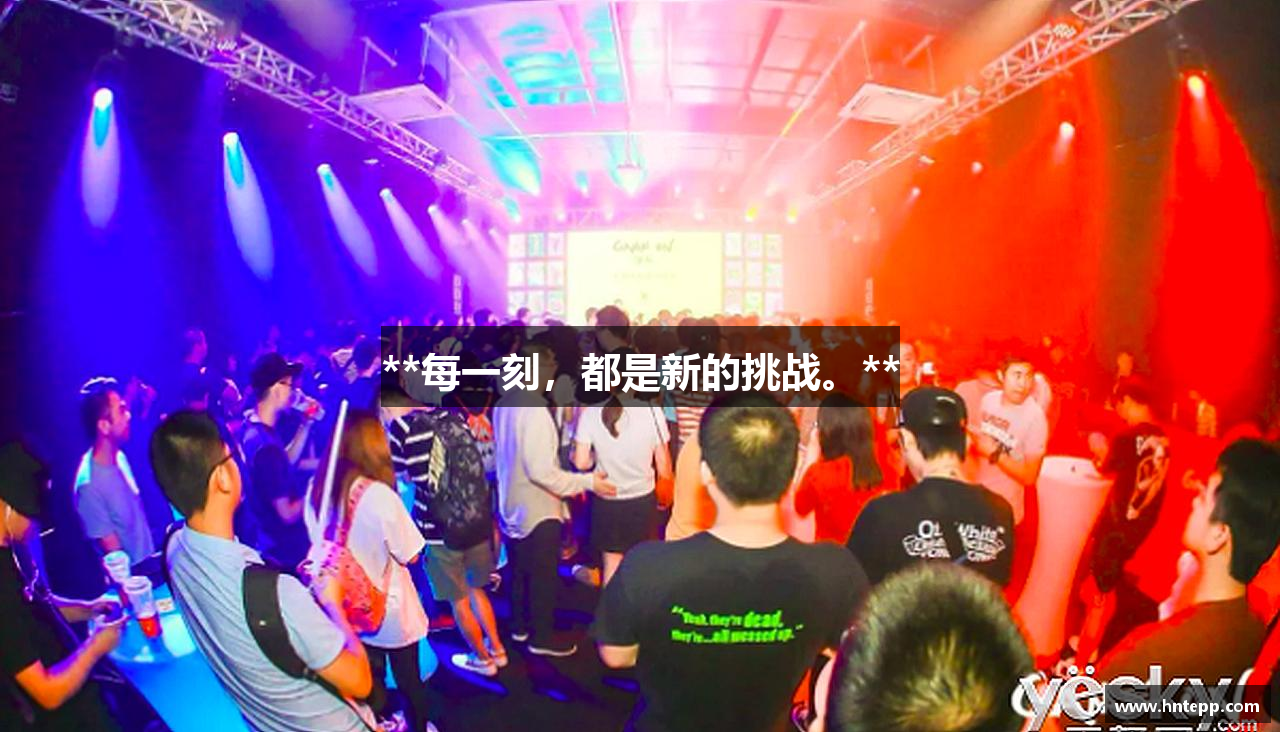 **每一刻，都是新的挑战。**